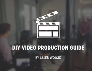Caleb Wojcik - DIY Video Production Guide 2.0
