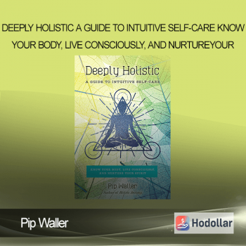 Pip Waller - Deeply Holistic: A Guide to Intuitive Self-Care- Know Your Body