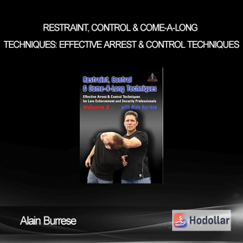 Alain Burrese - Restraint, Control & Come-A-Long Techniques Effective Arrest & Control Techniques for Law Enforcement and Security Professionals Volumes 1 & 2