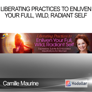 Camille Maurine - Liberating Practices to Enliven Your Full Wild Radiant Self
