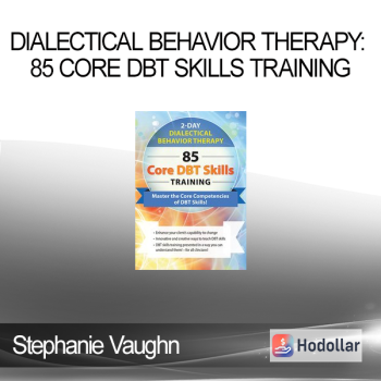 Stephanie Vaughn - Dialectical Behavior Therapy, 85 Core DBT Skills Training