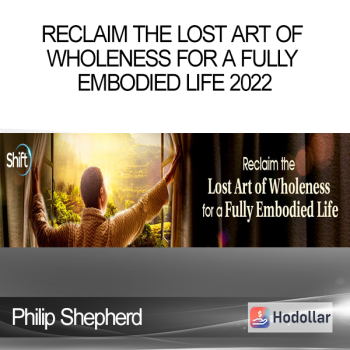 Philip Shepherd - Reclaim the Lost Art of Wholeness for a Fully Embodied Life 2022
