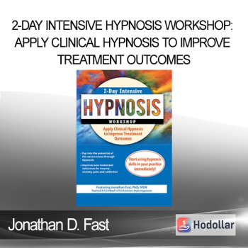 Jonathan D. Fast - 2-Day Intensive Hypnosis Workshop: Apply Clinical Hypnosis to Improve Treatment Outcomes