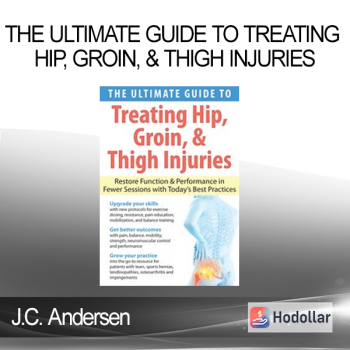 J.C. Andersen - The Ultimate Guide to Treating Hipn Groin & Thigh Injuries: Restore Function & Performance in Fewer Sessions with Today's Best Practices