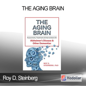 Roy D. Steinberg - The Aging Brain: Assessments Treatments & Interventions for Alzheimer’s Disease & Other Dementias