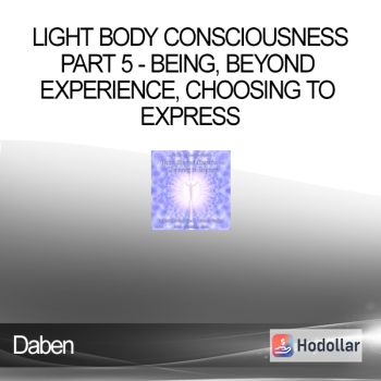 Daben - Light Body Consciousness - Part 5 - Being Beyond Experience Choosing To Express