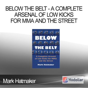 Mark Hatmaker - Below the Belt - A Complete Arsenal of Low Kicks for MMA and the Street