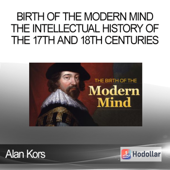 Alan Kors - Birth of the Modern Mind The Intellectual History of the 17th and 18th Centuries