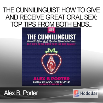 Alex B. Porter - The Cunnilinguist: How To Give And Receive Great Oral Sex: Top tips from both ends of the tongue