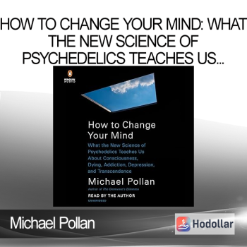 Michael Pollan - How to Change Your Mind: What the New Science of Psychedelics Teaches Us About Consciousness, Dying, Addiction, Depression, and Transcendence