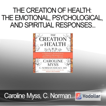 Caroline Myss, C. Norman Shealy - The Creation of Health: The Emotional, Psychological, and Spiritual Responses That Promote Health and Healing