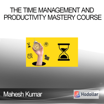 Mahesh Kumar - The Time Management and Productivity Mastery Course