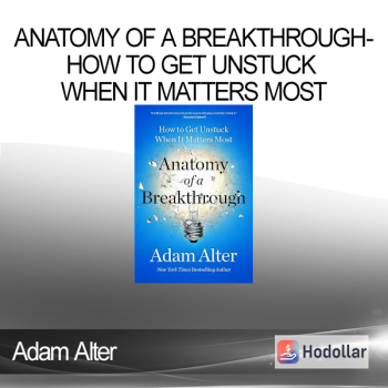 Adam Alter - Anatomy of a Breakthrough-How to Get Unstuck When It Matters Most